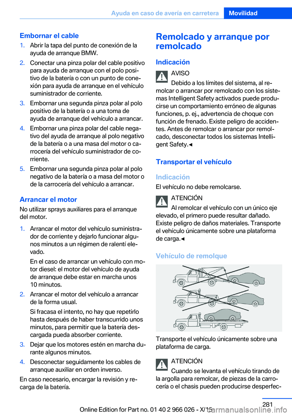 BMW X6 2016  Manuales de Empleo (in Spanish) Embornar el cable1.Abrir la tapa del punto de conexión de la
ayuda de arranque BMW.2.Conectar una pinza polar del cable positivo
para ayuda de arranque con el polo posi‐
tivo de la batería o con u
