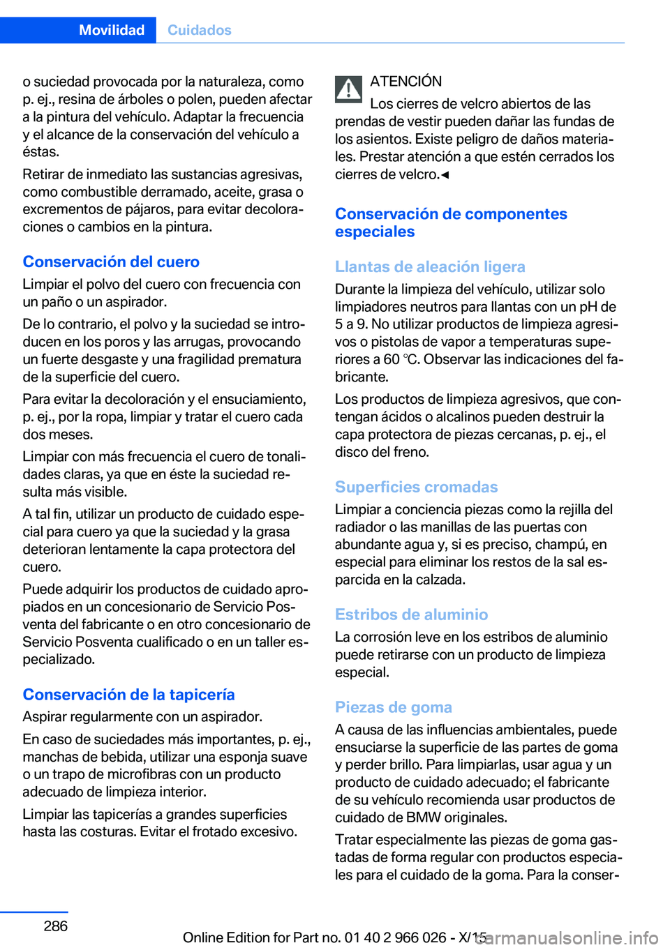 BMW X6 2016  Manuales de Empleo (in Spanish) o suciedad provocada por la naturaleza, como
p. ej., resina de árboles o polen, pueden afectar
a la pintura del vehículo. Adaptar la frecuencia
y el alcance de la conservación del vehículo a
ésta