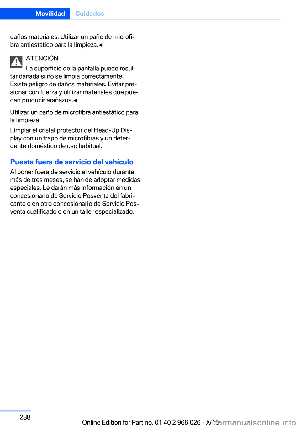 BMW X6 2016  Manuales de Empleo (in Spanish) daños materiales. Utilizar un paño de microfi‐
bra antiestático para la limpieza.◀
ATENCIÓN
La superficie de la pantalla puede resul‐
tar dañada si no se limpia correctamente.
Existe peligr