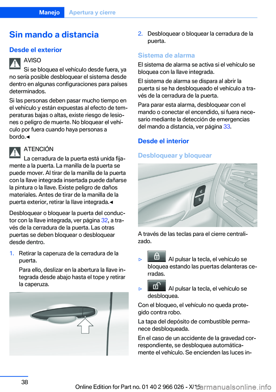 BMW X6 2016 Manuales de Empleo (in Spanish) Sin mando a distancia
Desde el exterior AVISO
Si se bloquea el vehículo desde fuera, ya
no sería posible desbloquear el sistema desde
dentro en algunas configuraciones para países
determinados.
Si BMW X6 2016 Manuales de Empleo (in Spanish) Sin mando a distancia
Desde el exterior AVISO
Si se bloquea el vehículo desde fuera, ya
no sería posible desbloquear el sistema desde
dentro en algunas configuraciones para países
determinados.
Si