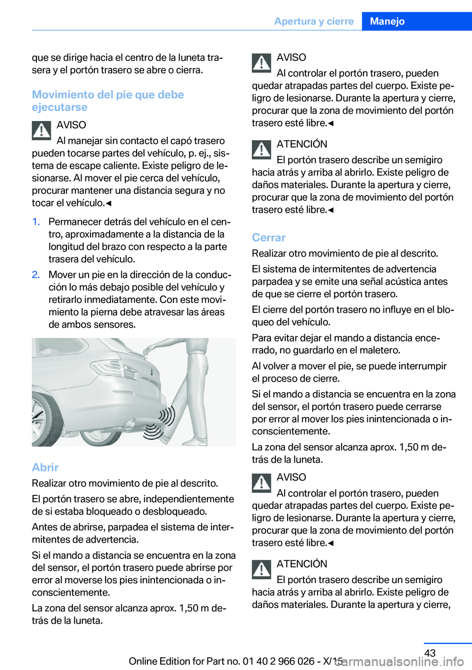 BMW X6 2016 Manuales de Empleo (in Spanish) que se dirige hacia el centro de la luneta tra‐
sera y el portón trasero se abre o cierra.
Movimiento del pie que debe
ejecutarse
AVISO
Al manejar sin contacto el capó trasero
pueden tocarse parte BMW X6 2016 Manuales de Empleo (in Spanish) que se dirige hacia el centro de la luneta tra‐
sera y el portón trasero se abre o cierra.
Movimiento del pie que debe
ejecutarse
AVISO
Al manejar sin contacto el capó trasero
pueden tocarse parte