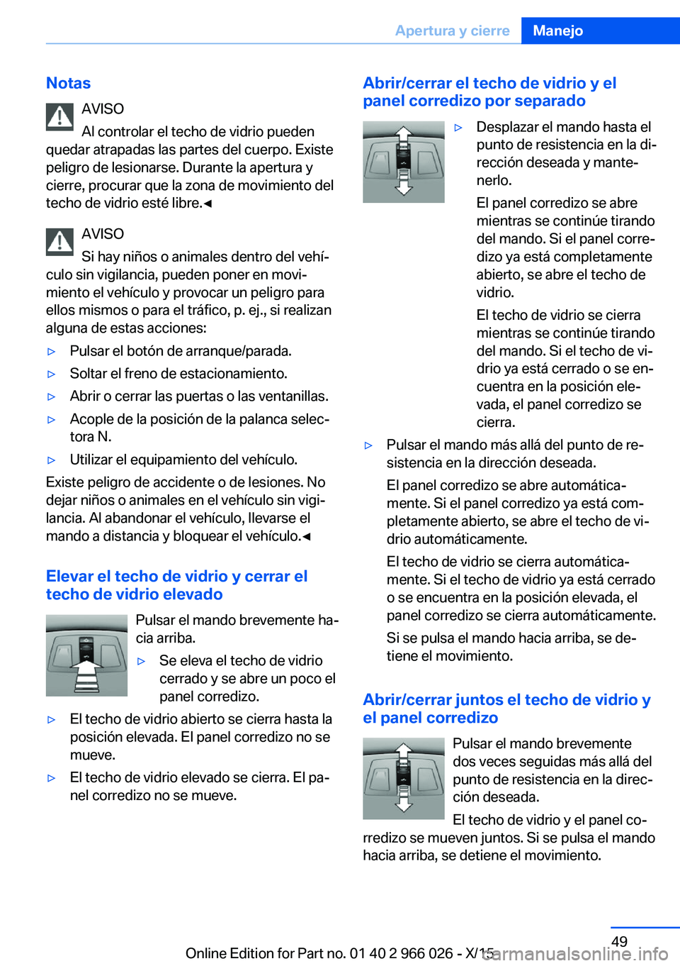 BMW X6 2016 Manuales de Empleo (in Spanish) NotasAVISO
Al controlar el techo de vidrio pueden
quedar atrapadas las partes del cuerpo. Existe
peligro de lesionarse. Durante la apertura y
cierre, procurar que la zona de movimiento del
techo de vi BMW X6 2016 Manuales de Empleo (in Spanish) NotasAVISO
Al controlar el techo de vidrio pueden
quedar atrapadas las partes del cuerpo. Existe
peligro de lesionarse. Durante la apertura y
cierre, procurar que la zona de movimiento del
techo de vi