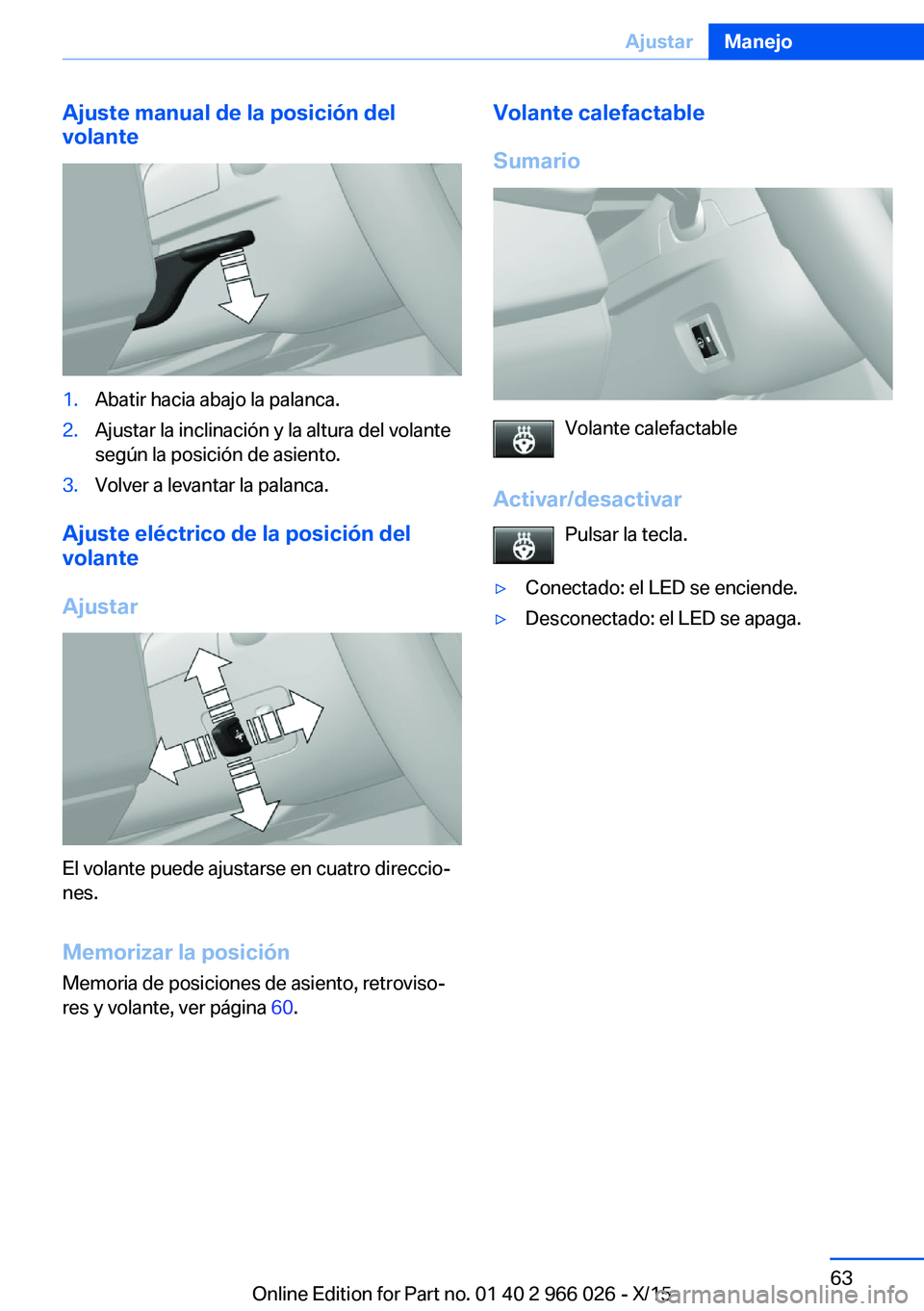 BMW X6 2016  Manuales de Empleo (in Spanish) Ajuste manual de la posición del
volante1.Abatir hacia abajo la palanca.2.Ajustar la inclinación y la altura del volante
según la posición de asiento.3.Volver a levantar la palanca.
Ajuste eléctr