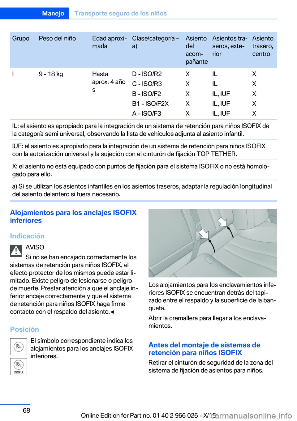 BMW X6 2016  Manuales de Empleo (in Spanish) GrupoPeso del niñoEdad aproxi‐
madaClase/categoría –
a)Asiento
del
acom‐
pañanteAsientos tra‐
seros, exte‐
riorAsiento
trasero,
centroI9 - 18 kgHasta
aprox. 4 año
sD - ISO/R2
C - ISO/R3
