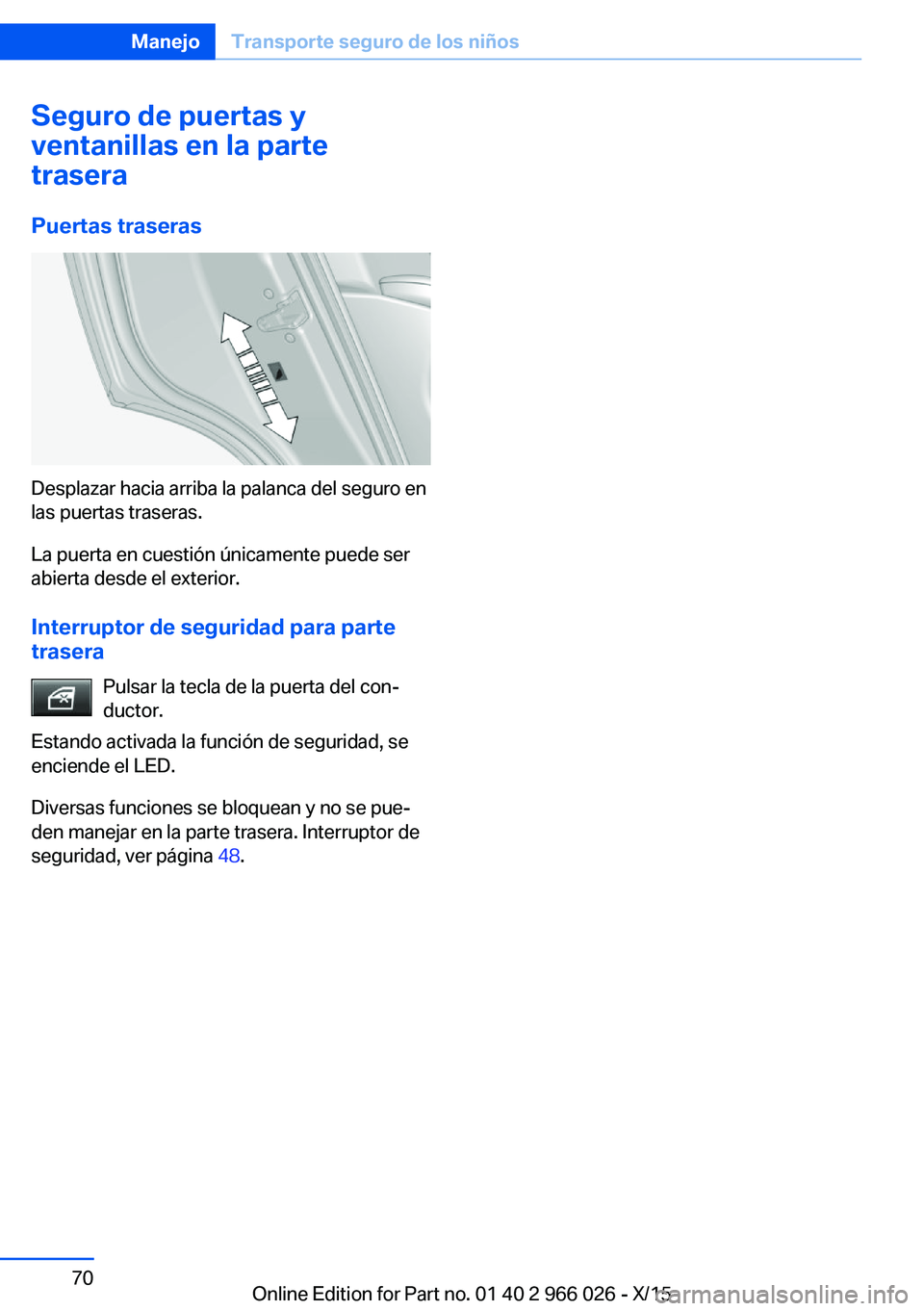BMW X6 2016  Manuales de Empleo (in Spanish) Seguro de puertas y
ventanillas en la parte
trasera
Puertas traseras
Desplazar hacia arriba la palanca del seguro en
las puertas traseras.
La puerta en cuestión únicamente puede ser
abierta desde el