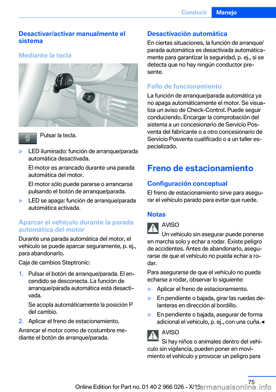 BMW X6 2016  Manuales de Empleo (in Spanish) Desactivar/activar manualmente el
sistema
Mediante la tecla
Pulsar la tecla.
▷LED iluminado: función de arranque/parada
automática desactivada.
El motor es arrancado durante una parada
automática