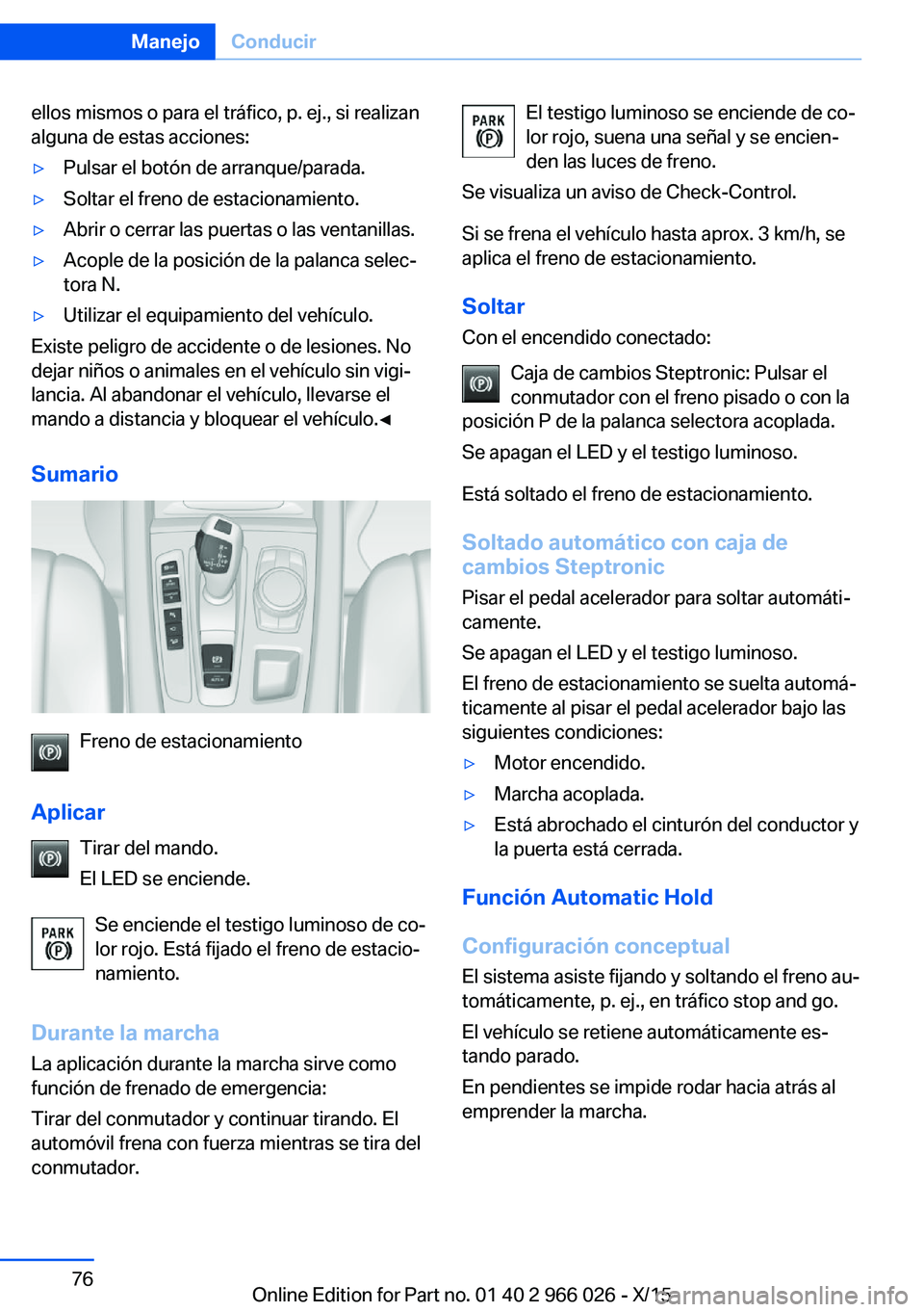 BMW X6 2016  Manuales de Empleo (in Spanish) ellos mismos o para el tráfico, p. ej., si realizan
alguna de estas acciones:▷Pulsar el botón de arranque/parada.▷Soltar el freno de estacionamiento.▷Abrir o cerrar las puertas o las ventanill