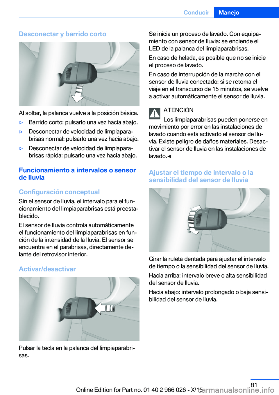 BMW X6 2016  Manuales de Empleo (in Spanish) Desconectar y barrido corto
Al soltar, la palanca vuelve a la posición básica.
▷Barrido corto: pulsarlo una vez hacia abajo.▷Desconectar de velocidad de limpiapara‐
brisas normal: pulsarlo una