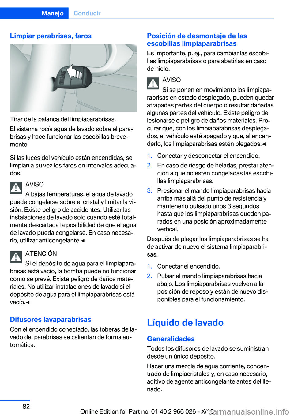 BMW X6 2016  Manuales de Empleo (in Spanish) Limpiar parabrisas, faros
Tirar de la palanca del limpiaparabrisas.
El sistema rocía agua de lavado sobre el para‐
brisas y hace funcionar las escobillas breve‐
mente.
Si las luces del vehículo 