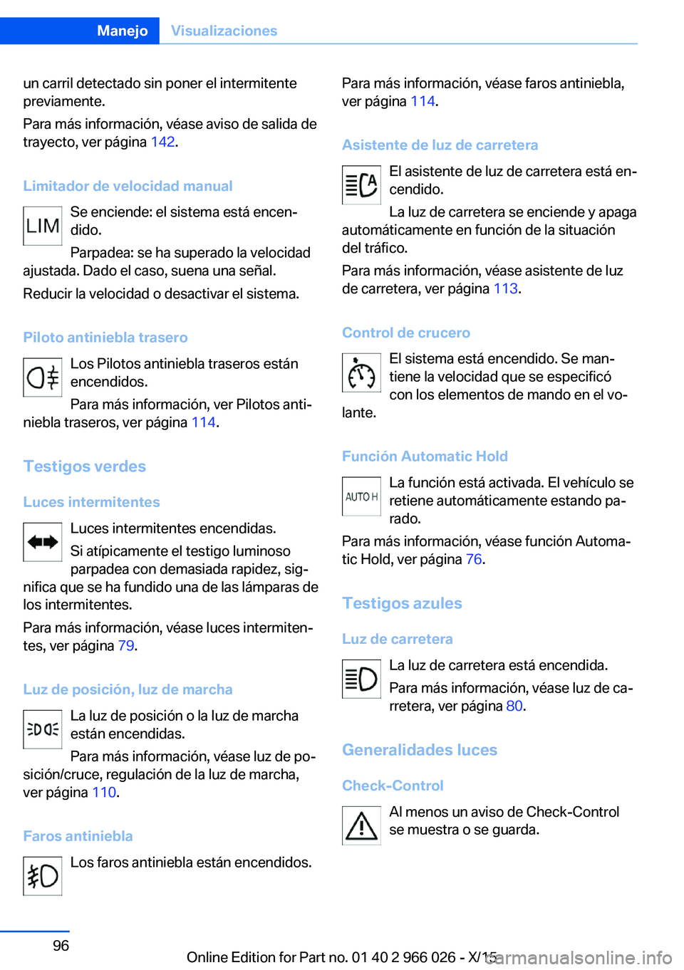 BMW X6 2016  Manuales de Empleo (in Spanish) un carril detectado sin poner el intermitente
previamente.
Para más información, véase aviso de salida de
trayecto, ver página  142.
Limitador de velocidad manual Se enciende: el sistema está enc