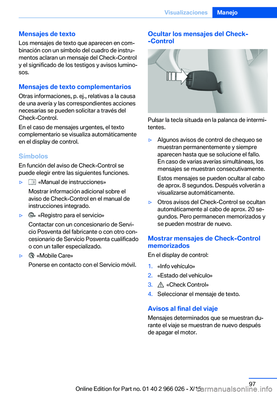 BMW X6 2016  Manuales de Empleo (in Spanish) Mensajes de texto
Los mensajes de texto que aparecen en com‐
binación con un símbolo del cuadro de instru‐
mentos aclaran un mensaje del Check-Control
y el significado de los testigos y avisos l