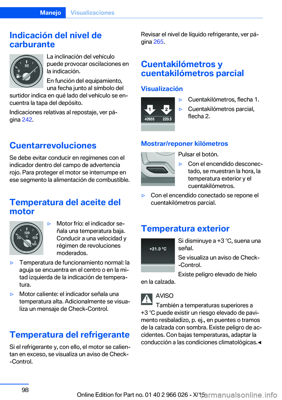 BMW X6 2016  Manuales de Empleo (in Spanish) Indicación del nivel de
carburante
La inclinación del vehículo
puede provocar oscilaciones en
la indicación.
En función del equipamiento,
una fecha junto al símbolo del
surtidor indica en qué l