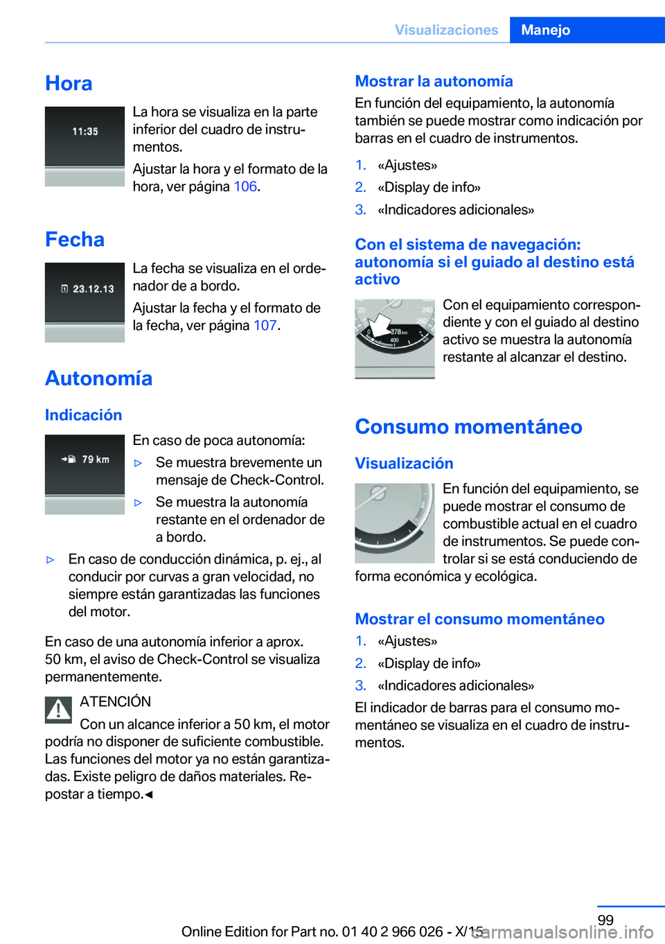 BMW X6 2016  Manuales de Empleo (in Spanish) HoraLa hora se visualiza en la parte
inferior del cuadro de instru‐
mentos.
Ajustar la hora y el formato de la
hora, ver página  106.
Fecha La fecha se visualiza en el orde‐
nador de a bordo.
Aju