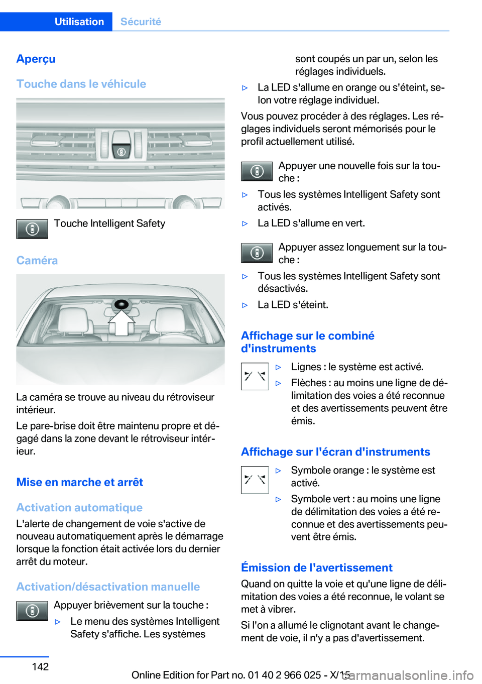 BMW X6 2016  Notices Demploi (in French) Aperçu
Touche dans le véhicule
Touche Intelligent Safety
Caméra
La caméra se trouve au niveau du rétroviseur
intérieur.
Le pare-brise doit être maintenu propre et dé‐
gagé dans la zone deva