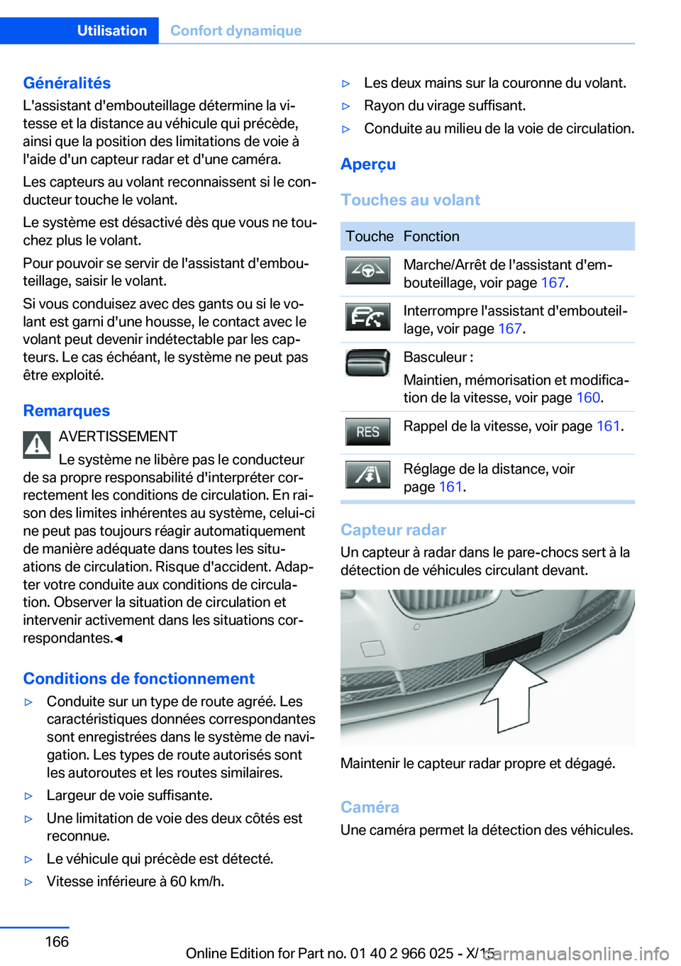 BMW X6 2016  Notices Demploi (in French) Généralités
L'assistant d'embouteillage détermine la vi‐
tesse et la distance au véhicule qui précède,
ainsi que la position des limitations de voie à
l'aide d'un capteur rad