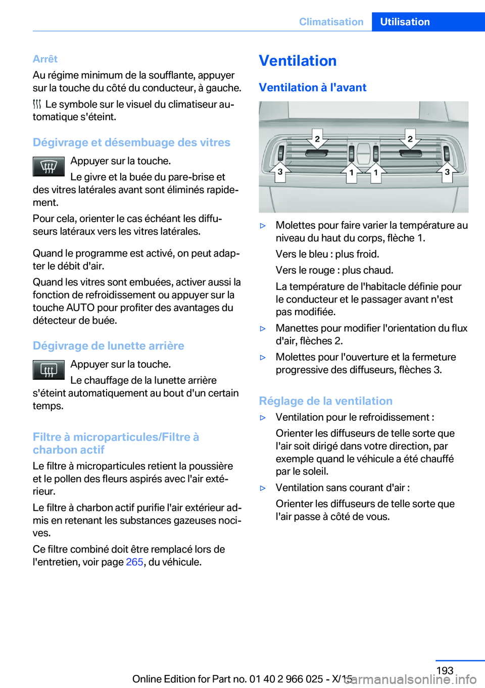 BMW X6 2016  Notices Demploi (in French) Arrêt
Au régime minimum de la soufflante, appuyer
sur la touche du côté du conducteur, à gauche.
  Le symbole sur le visuel du climatiseur au‐
tomatique s'éteint.
Dégivrage et désembuage