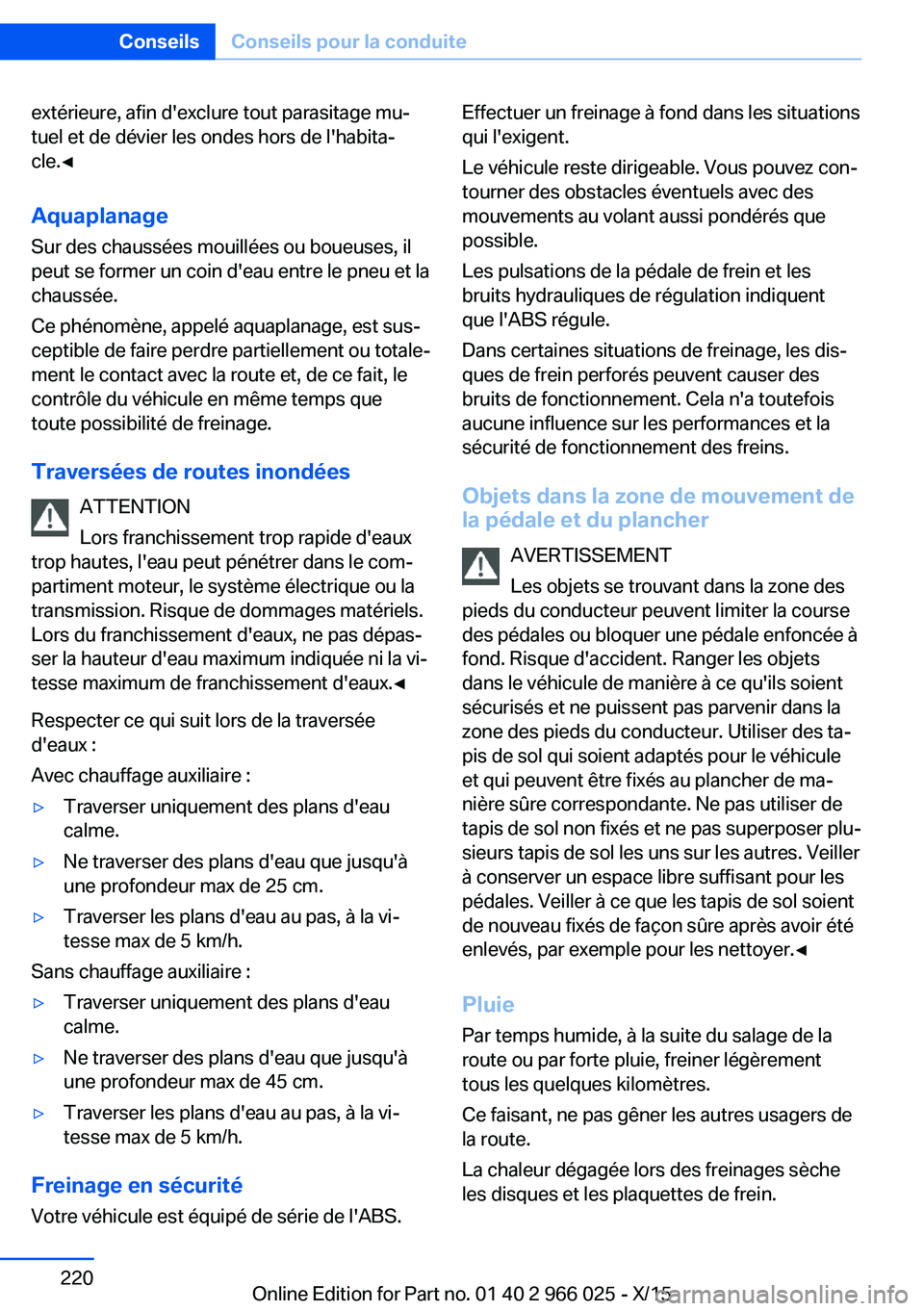 BMW X6 2016  Notices Demploi (in French) extérieure, afin d'exclure tout parasitage mu‐
tuel et de dévier les ondes hors de l'habita‐
cle.◀
Aquaplanage
Sur des chaussées mouillées ou boueuses, il
peut se former un coin d