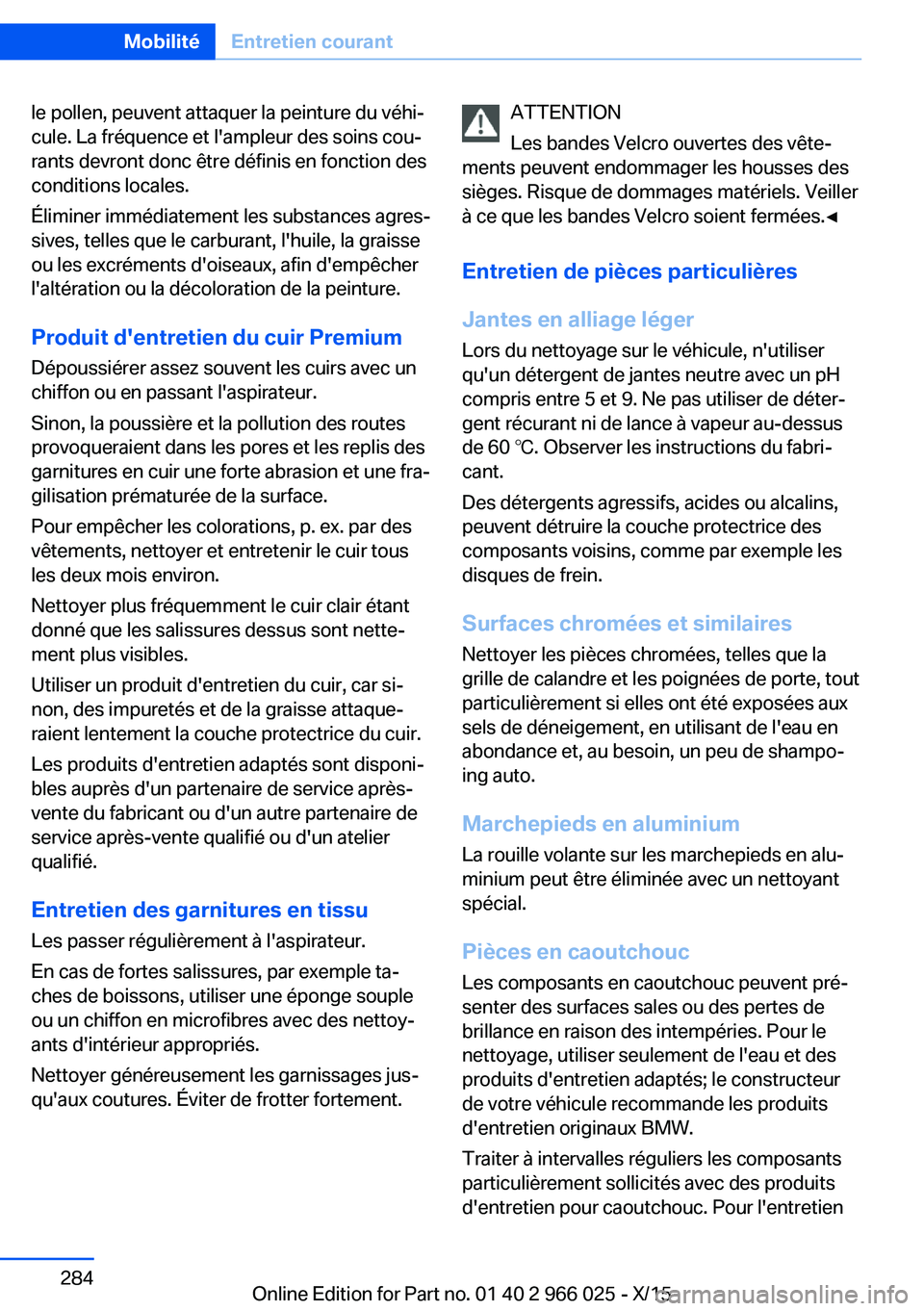 BMW X6 2016  Notices Demploi (in French) le pollen, peuvent attaquer la peinture du véhi‐
cule. La fréquence et l'ampleur des soins cou‐
rants devront donc être définis en fonction des
conditions locales.
Éliminer immédiatement