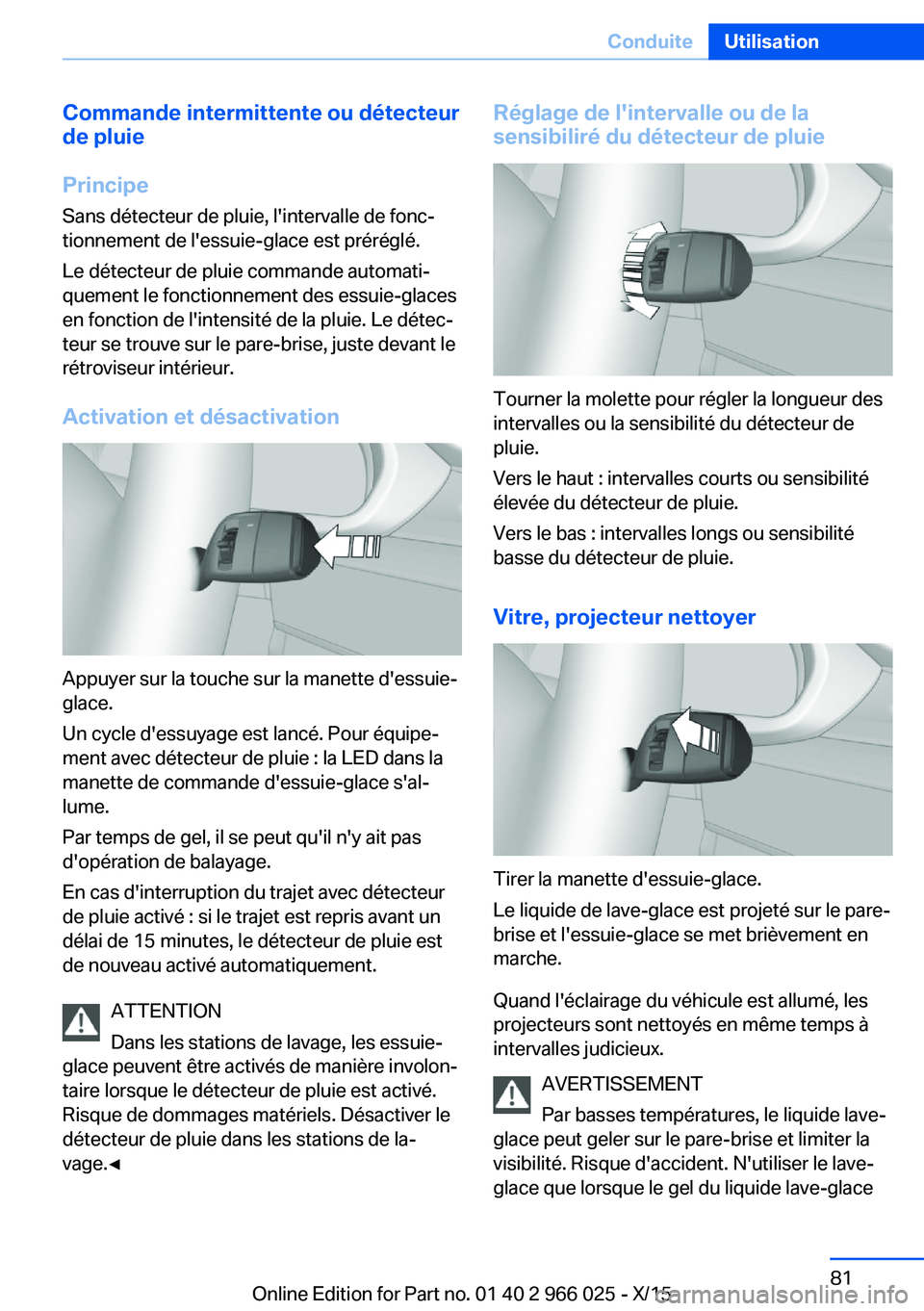 BMW X6 2016  Notices Demploi (in French) Commande intermittente ou détecteur
de pluie
Principe Sans détecteur de pluie, l'intervalle de fonc‐tionnement de l'essuie-glace est préréglé.
Le détecteur de pluie commande automati