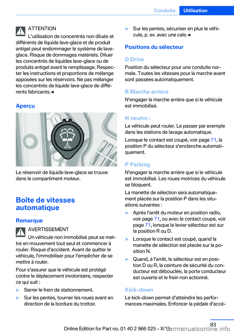 BMW X6 2016  Notices Demploi (in French) ATTENTION
L'utilisation de concentrés non dilués et
différents de liquide lave-glace et de produit
antigel peut endommager le système de lave-
glace. Risque de dommages matériels. Diluer
les 