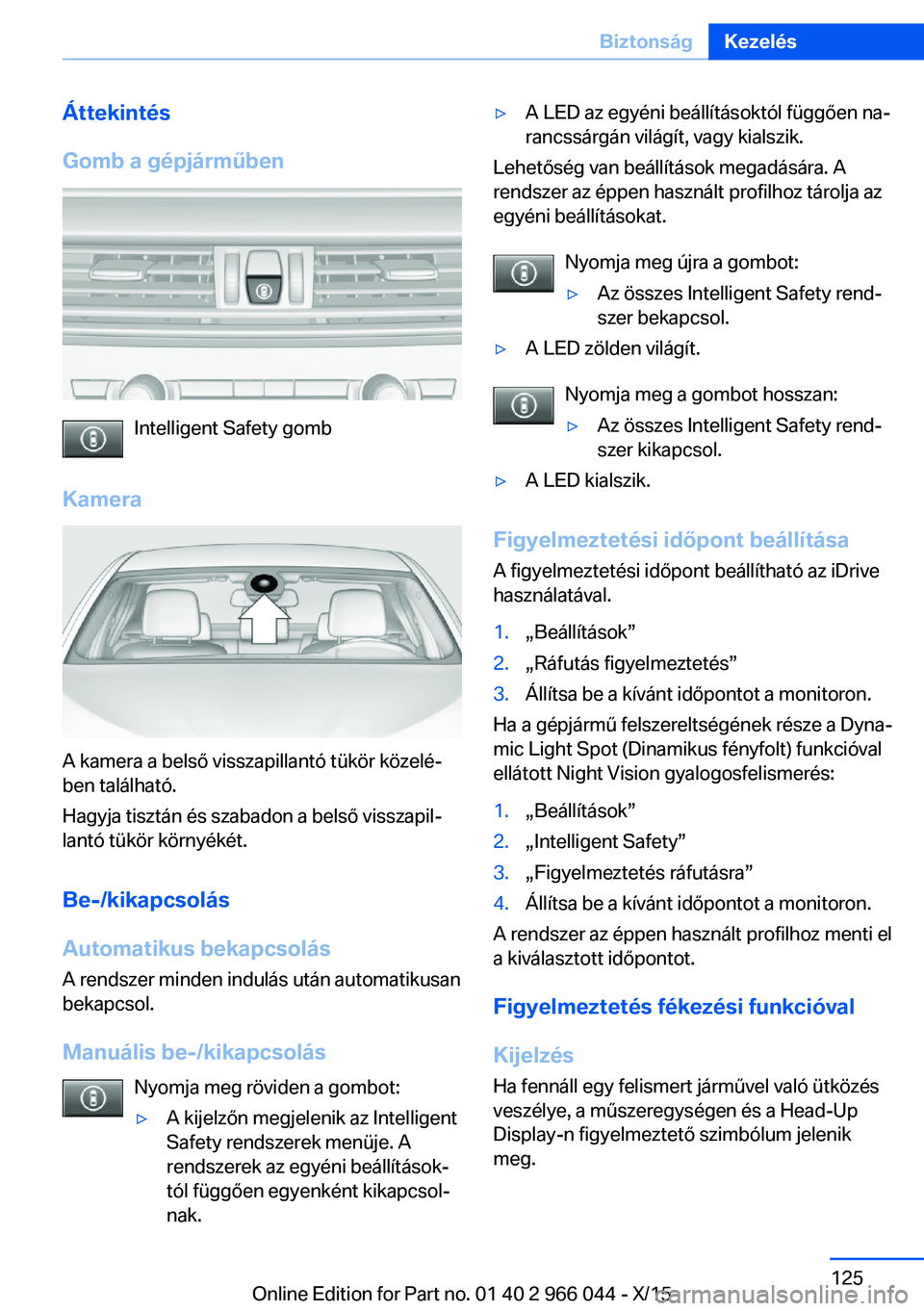 BMW X6 2016 Kezelési útmutató (in Hungarian) Áttekintés
Gomb a gépjárműben
Intelligent Safety gomb
Kamera
A kamera a belső visszapillantó tükör közelé‐
ben található.
Hagyja tisztán és szabadon a belső visszapil‐
lantó tük BMW X6 2016 Kezelési útmutató (in Hungarian) Áttekintés
Gomb a gépjárműben
Intelligent Safety gomb
Kamera
A kamera a belső visszapillantó tükör közelé‐
ben található.
Hagyja tisztán és szabadon a belső visszapil‐
lantó tük