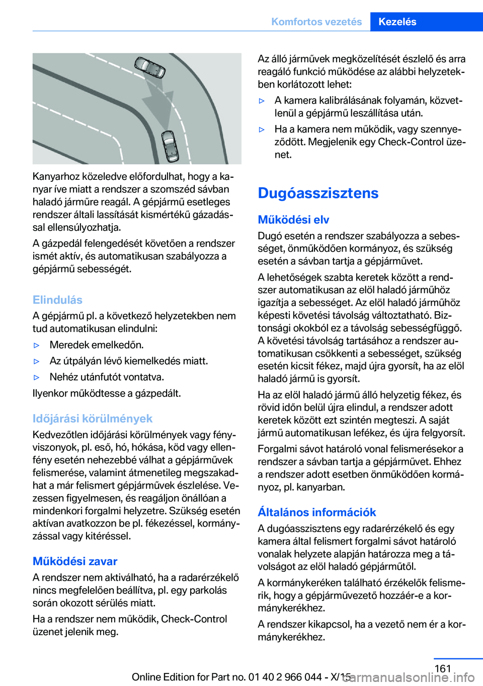 BMW X6 2016 Kezelési útmutató (in Hungarian) Kanyarhoz közeledve előfordulhat, hogy a ka‐
nyar íve miatt a rendszer a szomszéd sávban
haladó járműre reagál. A gépjármű esetleges
rendszer általi lassítását kismértékű gázadá BMW X6 2016 Kezelési útmutató (in Hungarian) Kanyarhoz közeledve előfordulhat, hogy a ka‐
nyar íve miatt a rendszer a szomszéd sávban
haladó járműre reagál. A gépjármű esetleges
rendszer általi lassítását kismértékű gázadá