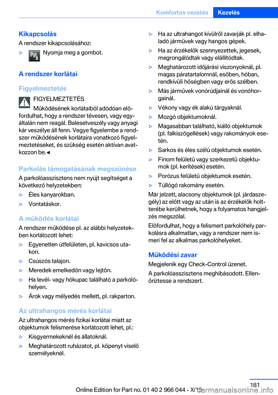 BMW X6 2016 Kezelési útmutató (in Hungarian) KikapcsolásA rendszer kikapcsolásához:▷Nyomja meg a gombot.
A rendszer korlátai
Figyelmeztetés FIGYELMEZTETÉS
Működésének korlátaiból adódóan elő‐
fordulhat, hogy a rendszer tévese BMW X6 2016 Kezelési útmutató (in Hungarian) KikapcsolásA rendszer kikapcsolásához:▷Nyomja meg a gombot.
A rendszer korlátai
Figyelmeztetés FIGYELMEZTETÉS
Működésének korlátaiból adódóan elő‐
fordulhat, hogy a rendszer tévese