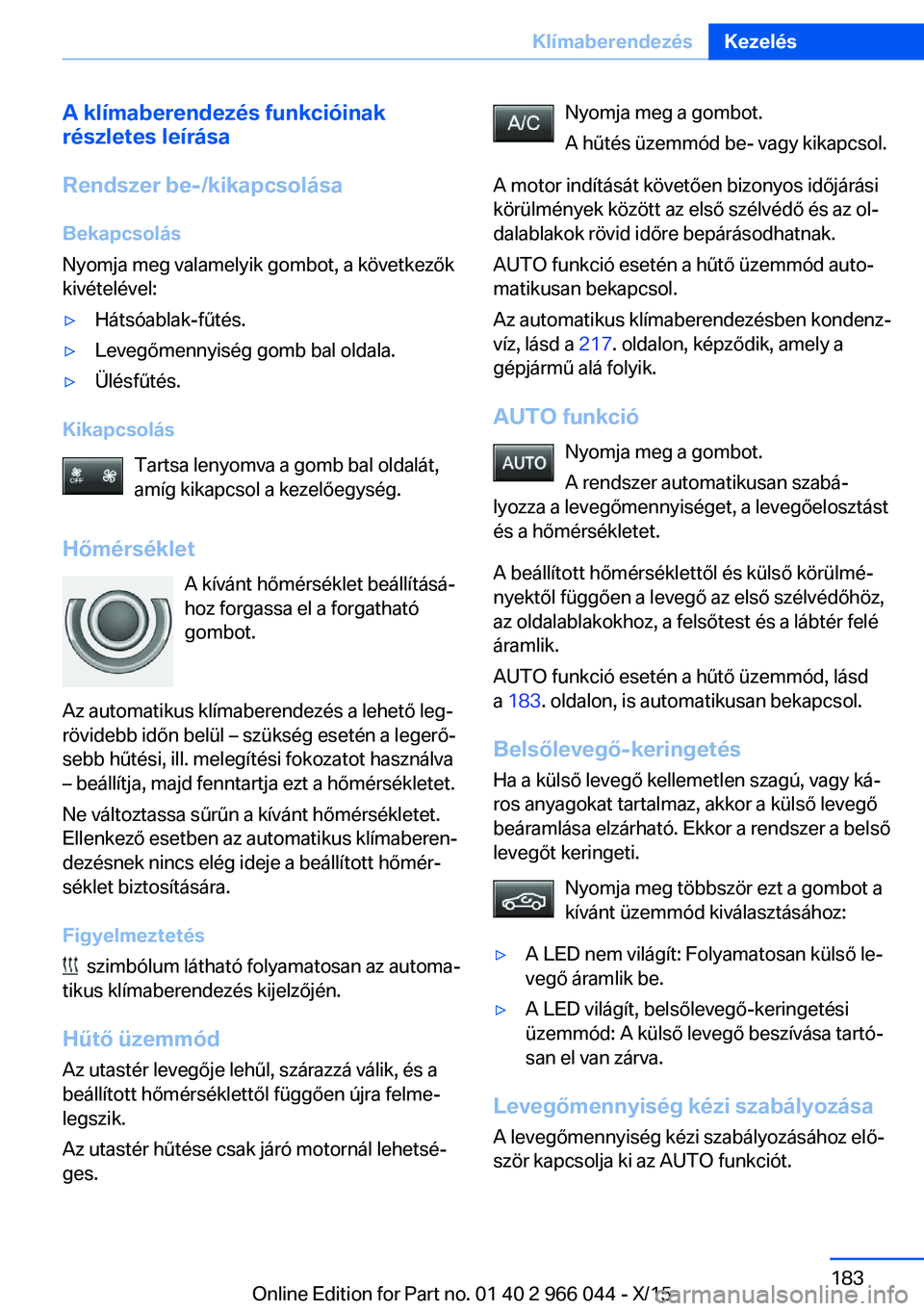 BMW X6 2016 Kezelési útmutató (in Hungarian) A klímaberendezés funkcióinak
részletes leírása
Rendszer be-/kikapcsolása
Bekapcsolás
Nyomja meg valamelyik gombot, a következők
kivételével:▷Hátsóablak-fűtés.▷Levegőmennyiség go BMW X6 2016 Kezelési útmutató (in Hungarian) A klímaberendezés funkcióinak
részletes leírása
Rendszer be-/kikapcsolása
Bekapcsolás
Nyomja meg valamelyik gombot, a következők
kivételével:▷Hátsóablak-fűtés.▷Levegőmennyiség go