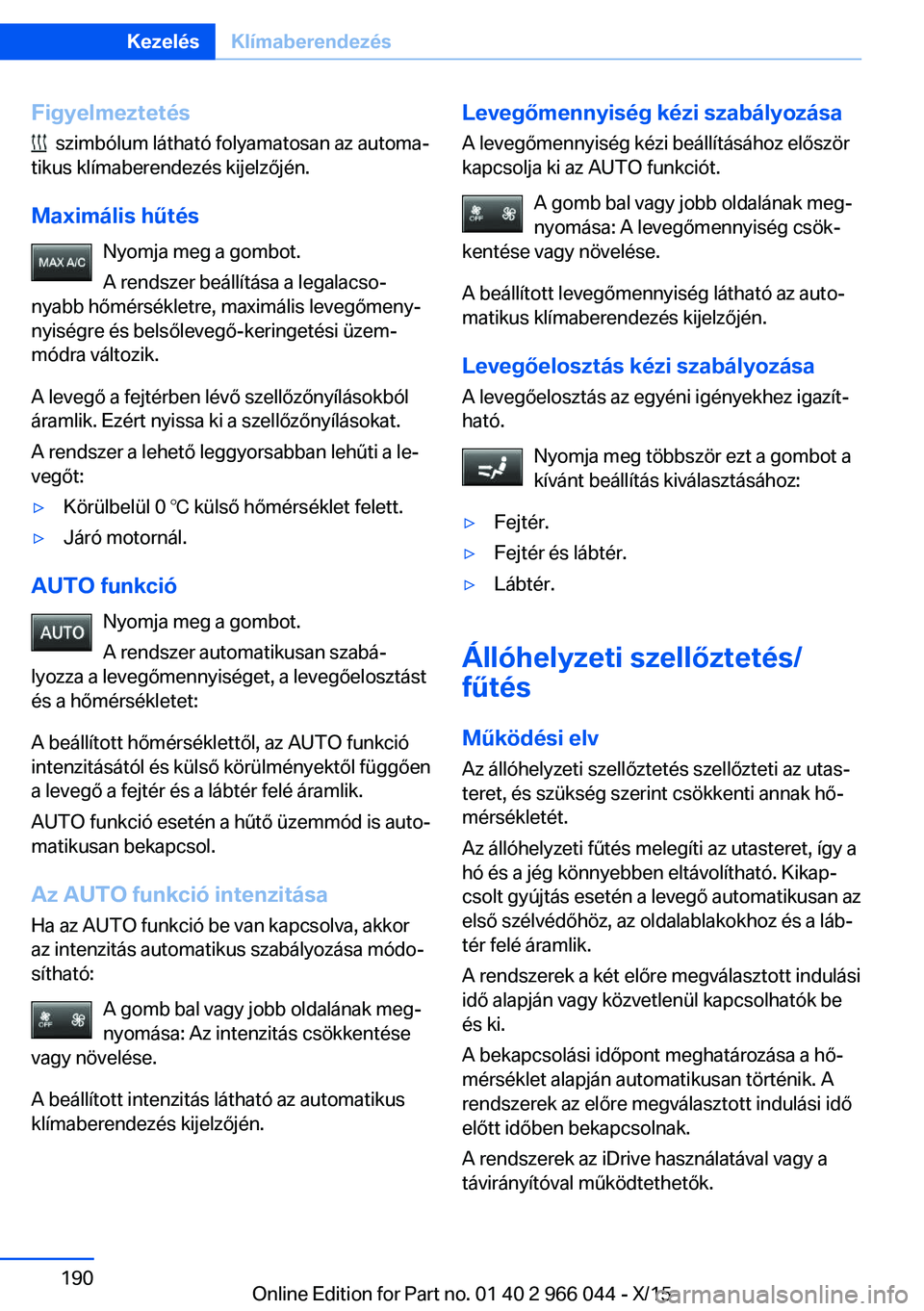 BMW X6 2016 Kezelési útmutató (in Hungarian) Figyelmeztetés
szimbólum látható folyamatosan az automa‐
tikus klímaberendezés kijelzőjén.
Maximális hűtés Nyomja meg a gombot.
A rendszer beállítása a legalacso‐
nyabb hőmérsék BMW X6 2016 Kezelési útmutató (in Hungarian) Figyelmeztetés
szimbólum látható folyamatosan az automa‐
tikus klímaberendezés kijelzőjén.
Maximális hűtés Nyomja meg a gombot.
A rendszer beállítása a legalacso‐
nyabb hőmérsék