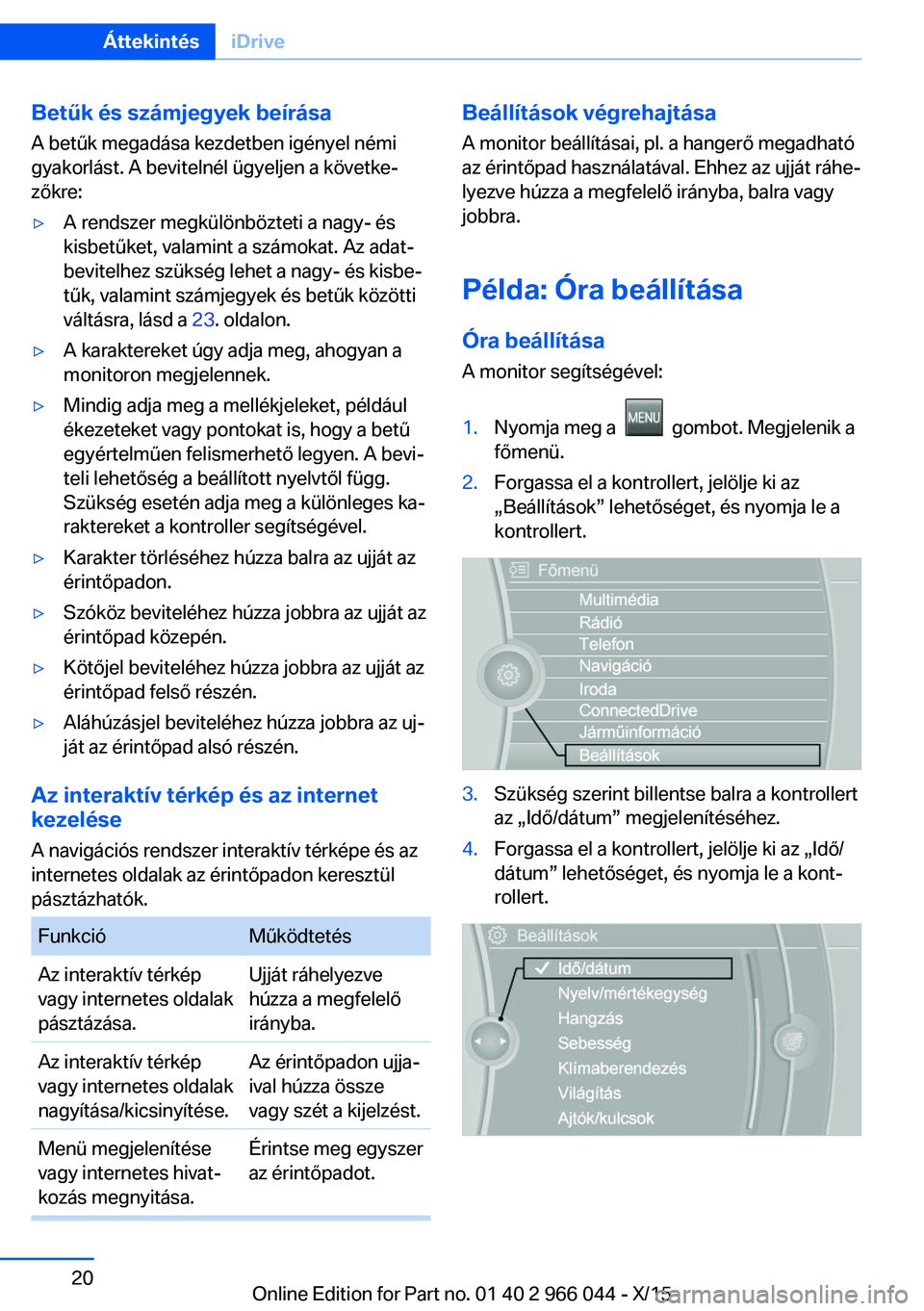 BMW X6 2016  Kezelési útmutató (in Hungarian) Betűk és számjegyek beírása
A betűk megadása kezdetben igényel némi gyakorlást. A bevitelnél ügyeljen a követke‐
zőkre:▷A rendszer megkülönbözteti a nagy- és
kisbetűket, valamin