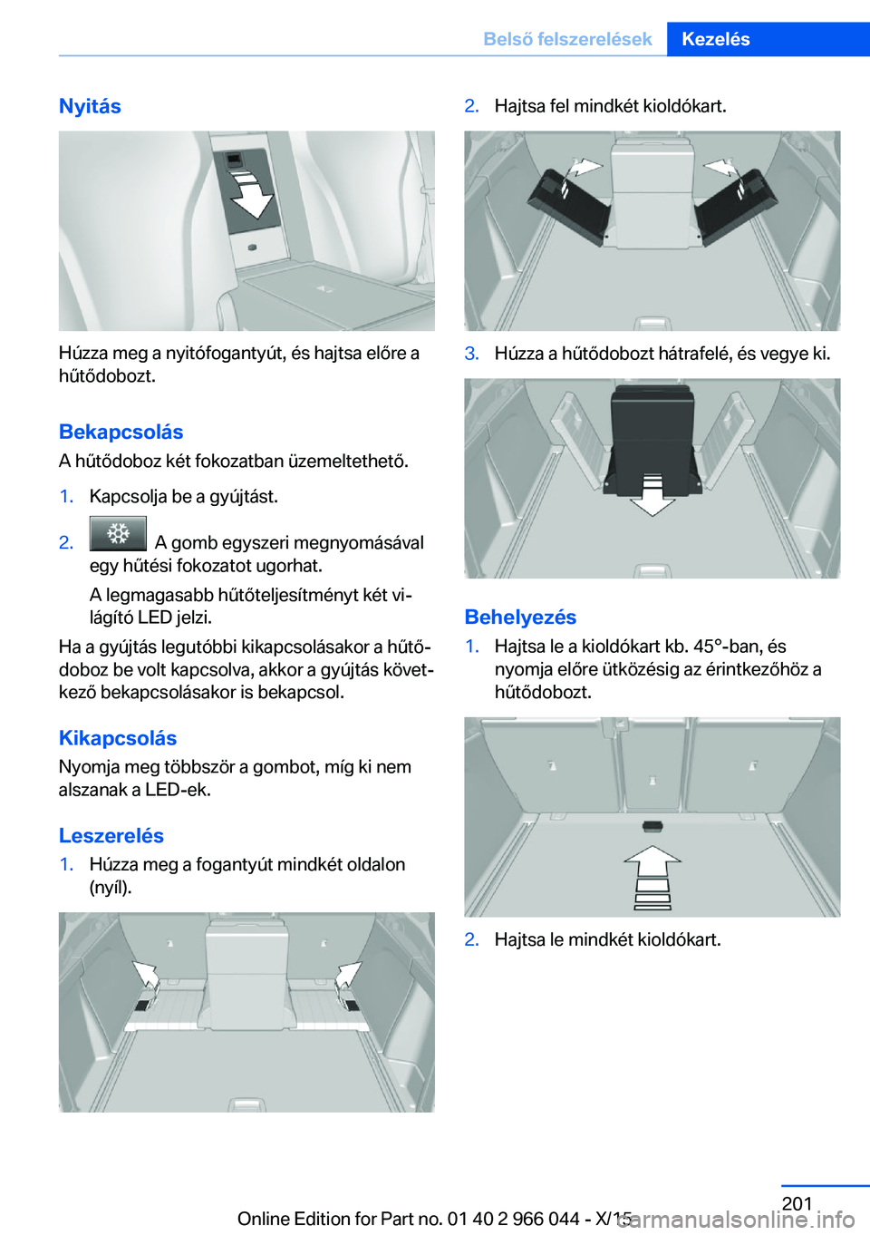 BMW X6 2016 Kezelési útmutató (in Hungarian) Nyitás
Húzza meg a nyitófogantyút, és hajtsa előre a
hűtődobozt.
Bekapcsolás A hűtődoboz két fokozatban üzemeltethető.
1.Kapcsolja be a gyújtást.2. A gomb egyszeri megnyomásával
egy BMW X6 2016 Kezelési útmutató (in Hungarian) Nyitás
Húzza meg a nyitófogantyút, és hajtsa előre a
hűtődobozt.
Bekapcsolás A hűtődoboz két fokozatban üzemeltethető.
1.Kapcsolja be a gyújtást.2. A gomb egyszeri megnyomásával
egy