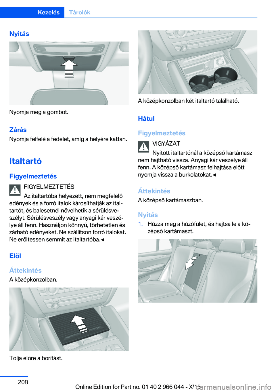 BMW X6 2016 Kezelési útmutató (in Hungarian) Nyitás
Nyomja meg a gombot.Zárás
Nyomja felfelé a fedelet, amíg a helyére kattan.
Italtartó
Figyelmeztetés FIGYELMEZTETÉS
Az italtartóba helyezett, nem megfelelő
edények és a forró italo BMW X6 2016 Kezelési útmutató (in Hungarian) Nyitás
Nyomja meg a gombot.Zárás
Nyomja felfelé a fedelet, amíg a helyére kattan.
Italtartó
Figyelmeztetés FIGYELMEZTETÉS
Az italtartóba helyezett, nem megfelelő
edények és a forró italo