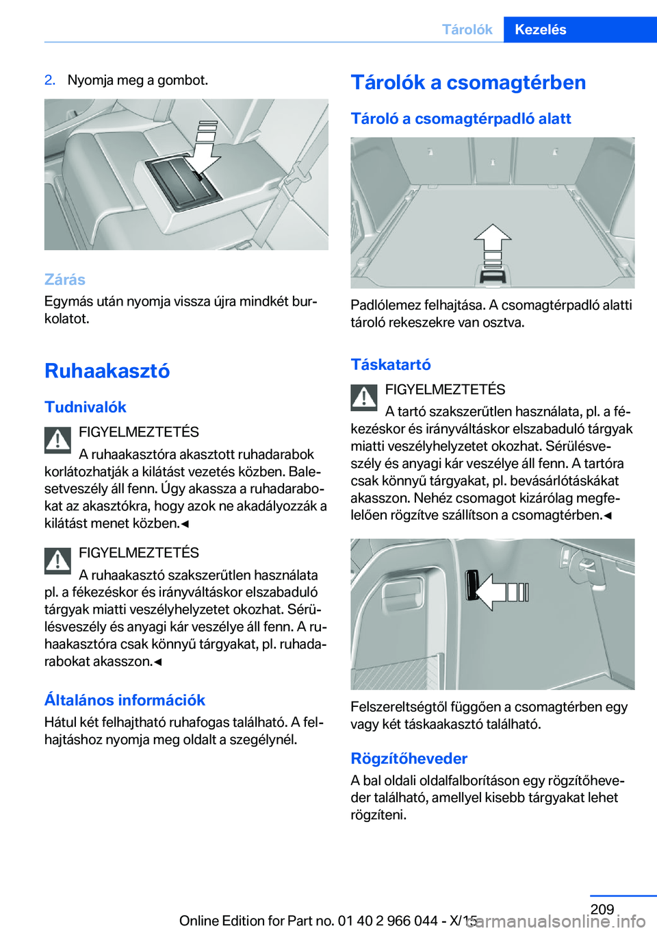 BMW X6 2016 Kezelési útmutató (in Hungarian) 2.Nyomja meg a gombot.
Zárás
Egymás után nyomja vissza újra mindkét bur‐
kolatot.
Ruhaakasztó Tudnivalók FIGYELMEZTETÉS
A ruhaakasztóra akasztott ruhadarabok
korlátozhatják a kilátást BMW X6 2016 Kezelési útmutató (in Hungarian) 2.Nyomja meg a gombot.
Zárás
Egymás után nyomja vissza újra mindkét bur‐
kolatot.
Ruhaakasztó Tudnivalók FIGYELMEZTETÉS
A ruhaakasztóra akasztott ruhadarabok
korlátozhatják a kilátást