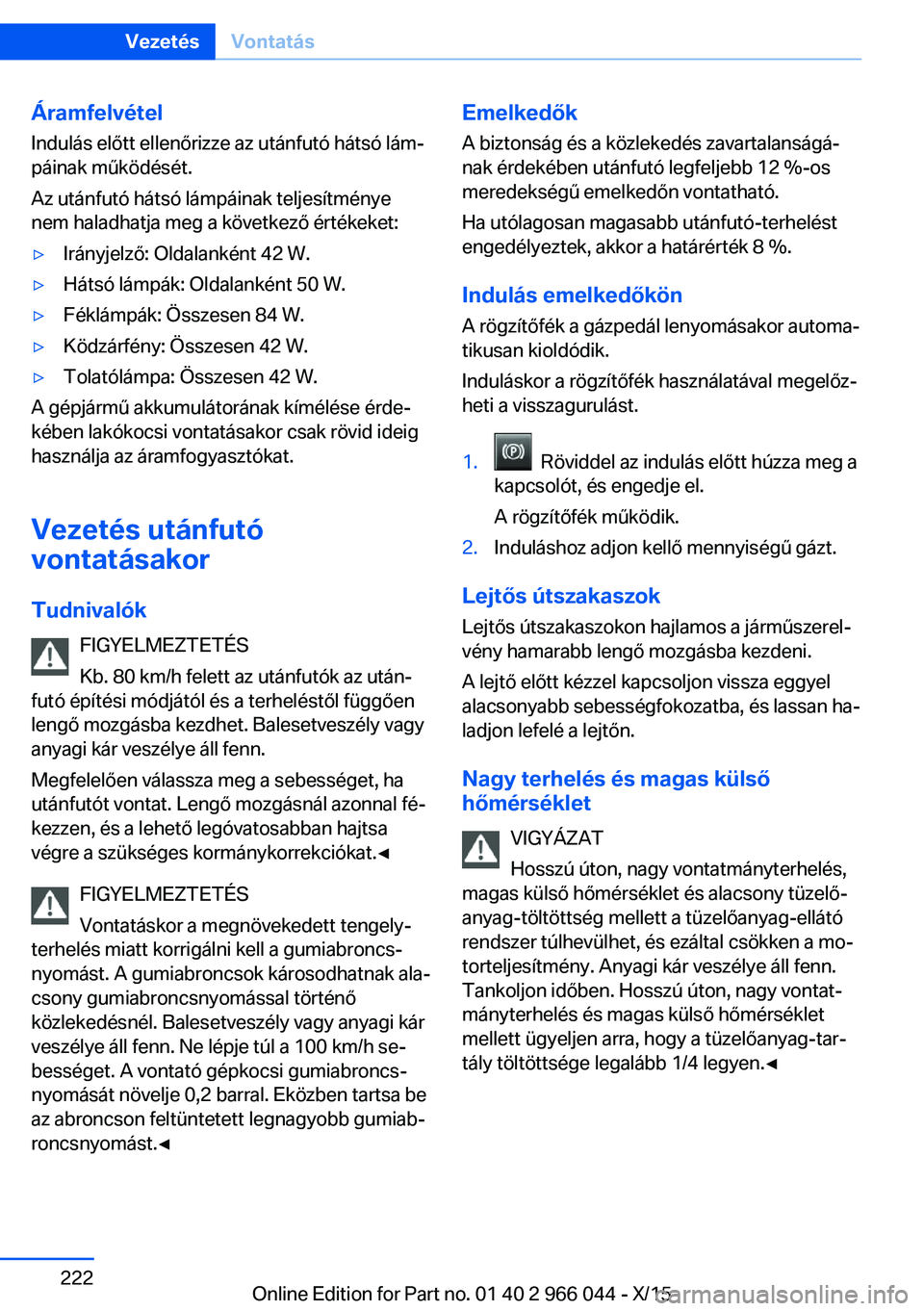 BMW X6 2016  Kezelési útmutató (in Hungarian) Áramfelvétel
Indulás előtt ellenőrizze az utánfutó hátsó lám‐
páinak működését.
Az utánfutó hátsó lámpáinak teljesítménye
nem haladhatja meg a következő értékeket:▷Irán