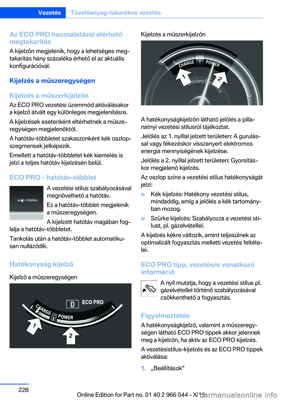 BMW X6 2016  Kezelési útmutató (in Hungarian) Az ECO PRO használatával elérhetőmegtakarítás
A kijelzőn megjelenik, hogy a lehetséges meg‐
takarítás hány százaléka érhető el az aktuális
konfigurációval.
Kijelzés a műszeregys