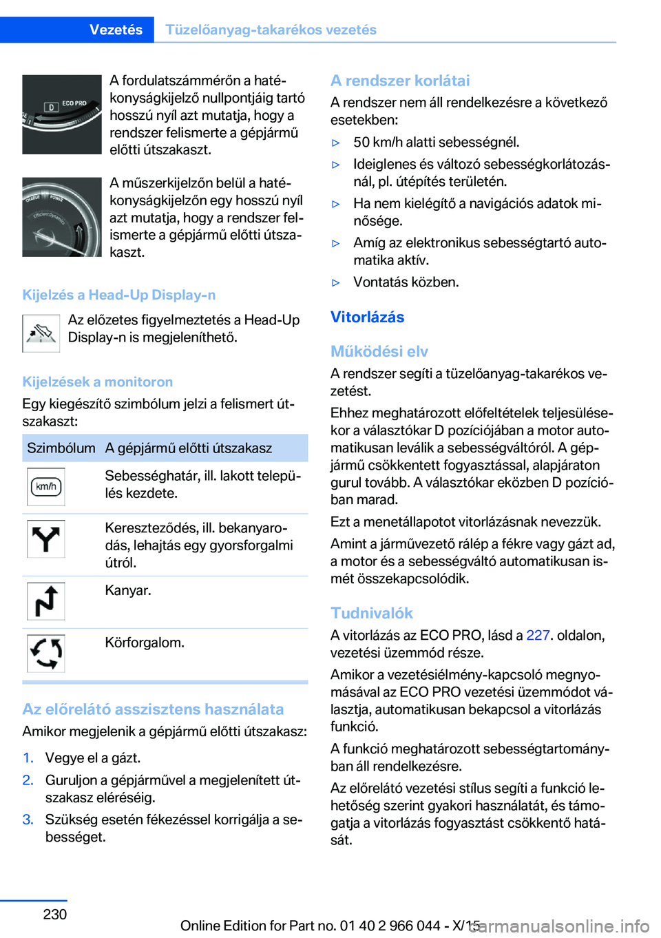 BMW X6 2016  Kezelési útmutató (in Hungarian) A fordulatszámmérőn a haté‐
konyságkijelző nullpontjáig tartó
hosszú nyíl azt mutatja, hogy a
rendszer felismerte a gépjármű
előtti útszakaszt.
A műszerkijelzőn belül a haté‐
ko