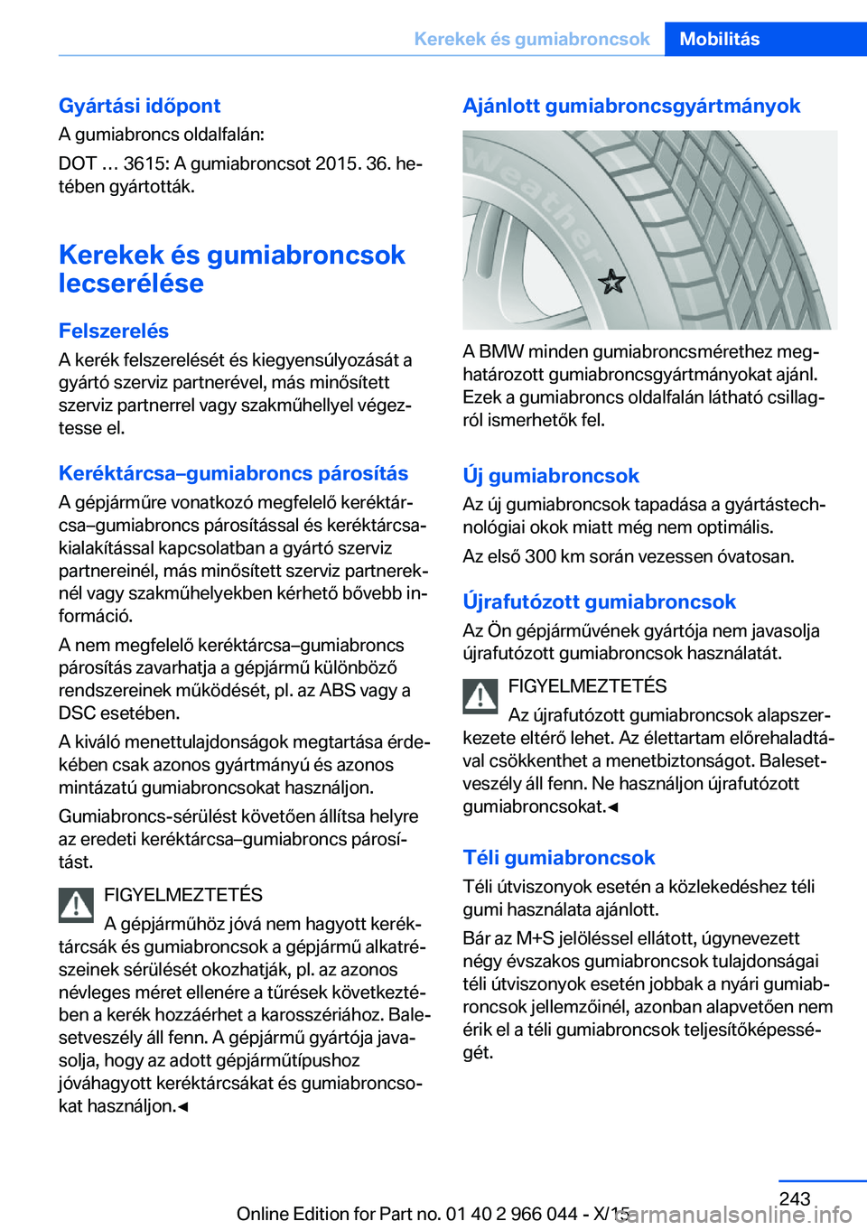 BMW X6 2016  Kezelési útmutató (in Hungarian) Gyártási időpontA gumiabroncs oldalfalán:
DOT … 3615: A gumiabroncsot 2015. 36. he‐
tében gyártották.
Kerekek és gumiabroncsok
lecserélése
Felszerelés A kerék felszerelését és kiegy
