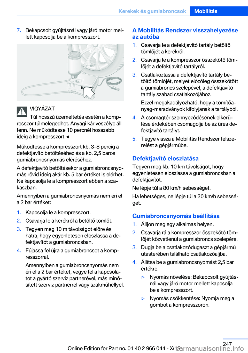 BMW X6 2016  Kezelési útmutató (in Hungarian) 7.Bekapcsolt gyújtásnál vagy járó motor mel‐
lett kapcsolja be a kompresszort.
VIGYÁZAT
Túl hosszú üzemeltetés esetén a komp‐
resszor túlmelegedhet. Anyagi kár veszélye áll
fenn. Ne