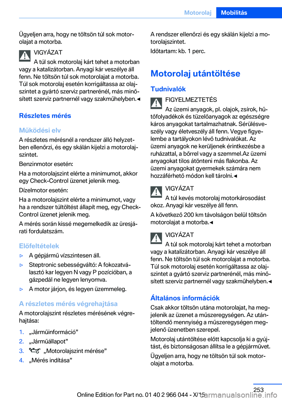 BMW X6 2016  Kezelési útmutató (in Hungarian) Ügyeljen arra, hogy ne töltsön túl sok motor‐
olajat a motorba.
VIGYÁZAT
A túl sok motorolaj kárt tehet a motorban
vagy a katalizátorban. Anyagi kár veszélye áll
fenn. Ne töltsön túl s