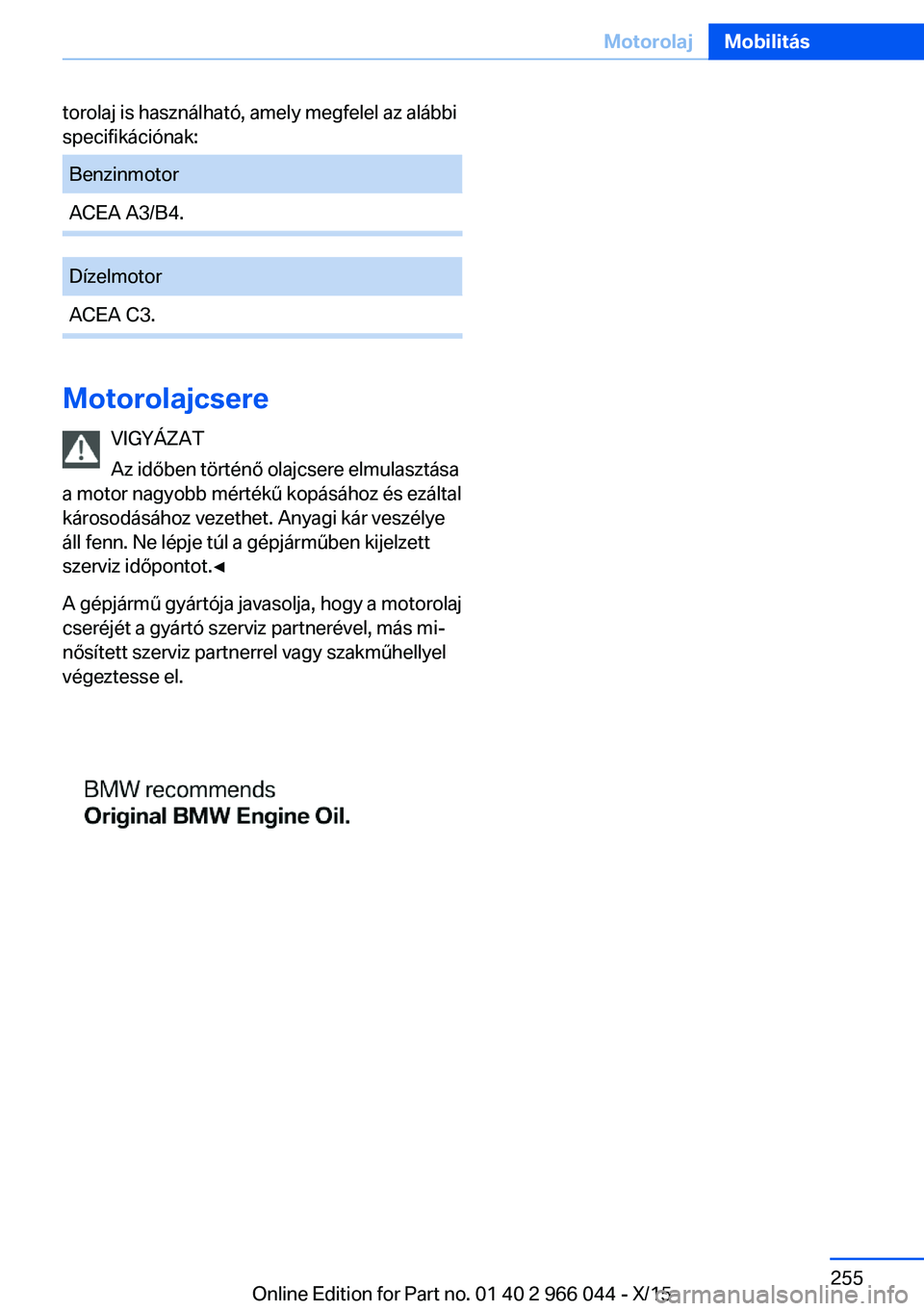 BMW X6 2016  Kezelési útmutató (in Hungarian) torolaj is használható, amely megfelel az alábbi
specifikációnak:BenzinmotorACEA A3/B4.DízelmotorACEA C3.
Motorolajcsere
VIGYÁZAT
Az időben történő olajcsere elmulasztása
a motor nagyobb m