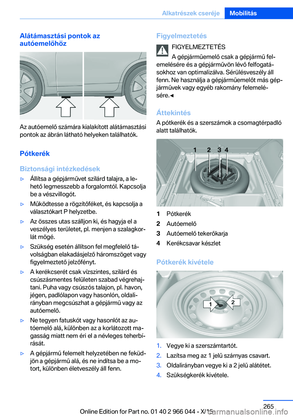 BMW X6 2016  Kezelési útmutató (in Hungarian) Alátámasztási pontok az
autóemelőhöz
Az autóemelő számára kialakított alátámasztási
pontok az ábrán látható helyeken találhatók.
Pótkerék
Biztonsági intézkedések
▷Állítsa 