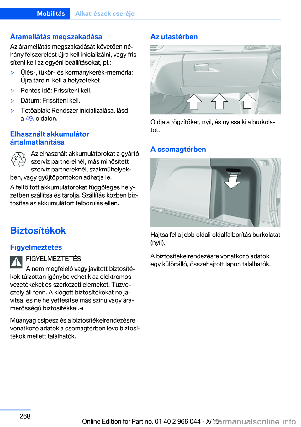 BMW X6 2016  Kezelési útmutató (in Hungarian) Áramellátás megszakadása
Az áramellátás megszakadását követően né‐
hány felszerelést újra kell inicializálni, vagy fris‐
síteni kell az egyéni beállításokat, pl.:▷Ülés-, t