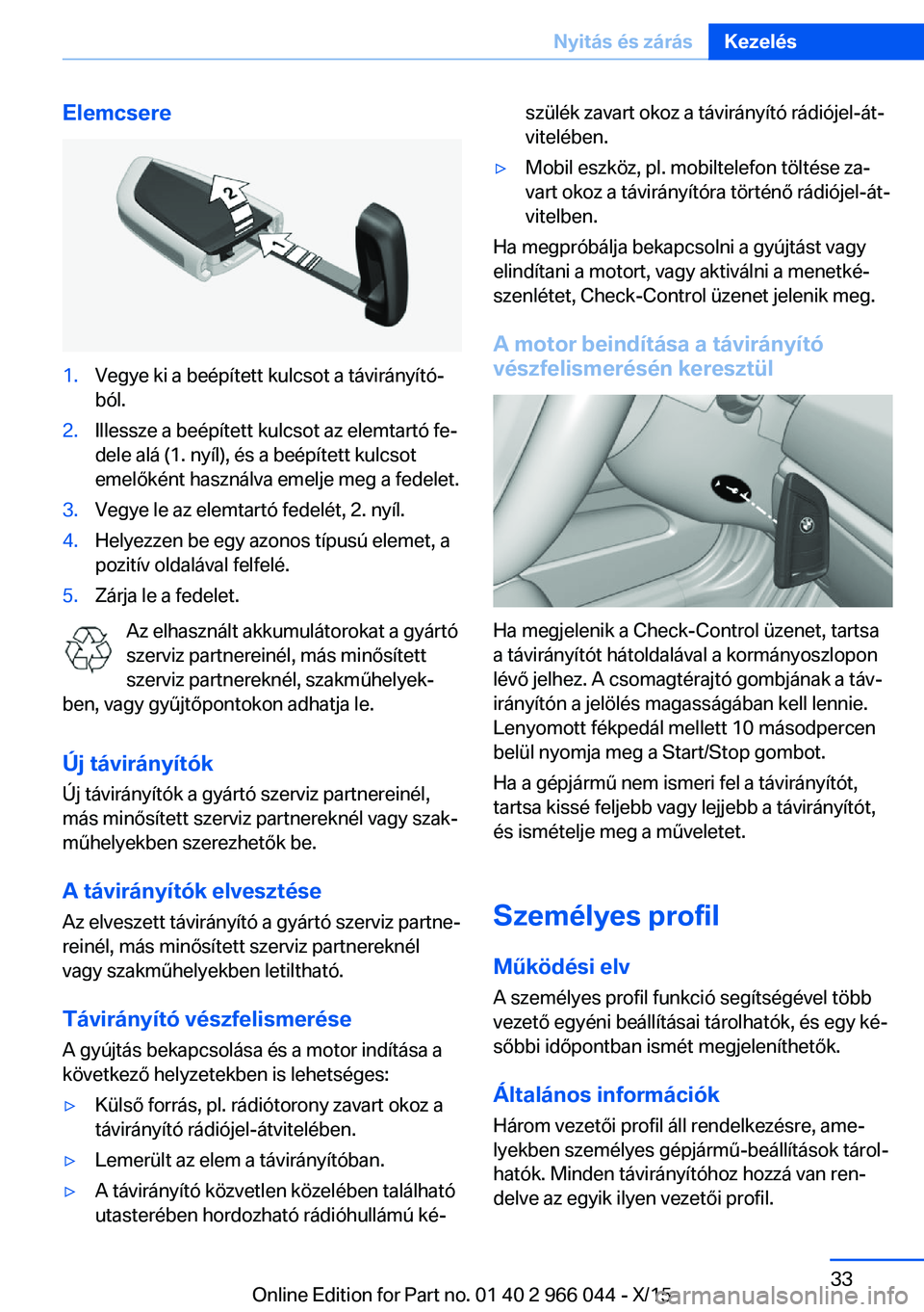 BMW X6 2016  Kezelési útmutató (in Hungarian) Elemcsere1.Vegye ki a beépített kulcsot a távirányító‐
ból.2.Illessze a beépített kulcsot az elemtartó fe‐
dele alá (1. nyíl), és a beépített kulcsot
emelőként használva emelje m