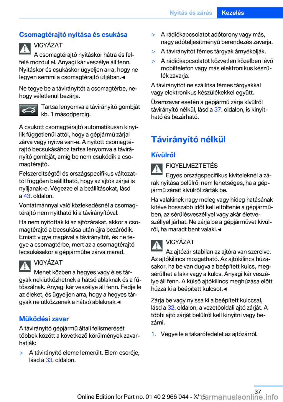 BMW X6 2016  Kezelési útmutató (in Hungarian) Csomagtérajtó nyitása és csukásaVIGYÁZAT
A csomagtérajtó nyitáskor hátra és fel‐
felé mozdul el. Anyagi kár veszélye áll fenn.
Nyitáskor és csukáskor ügyeljen arra, hogy ne
legyen