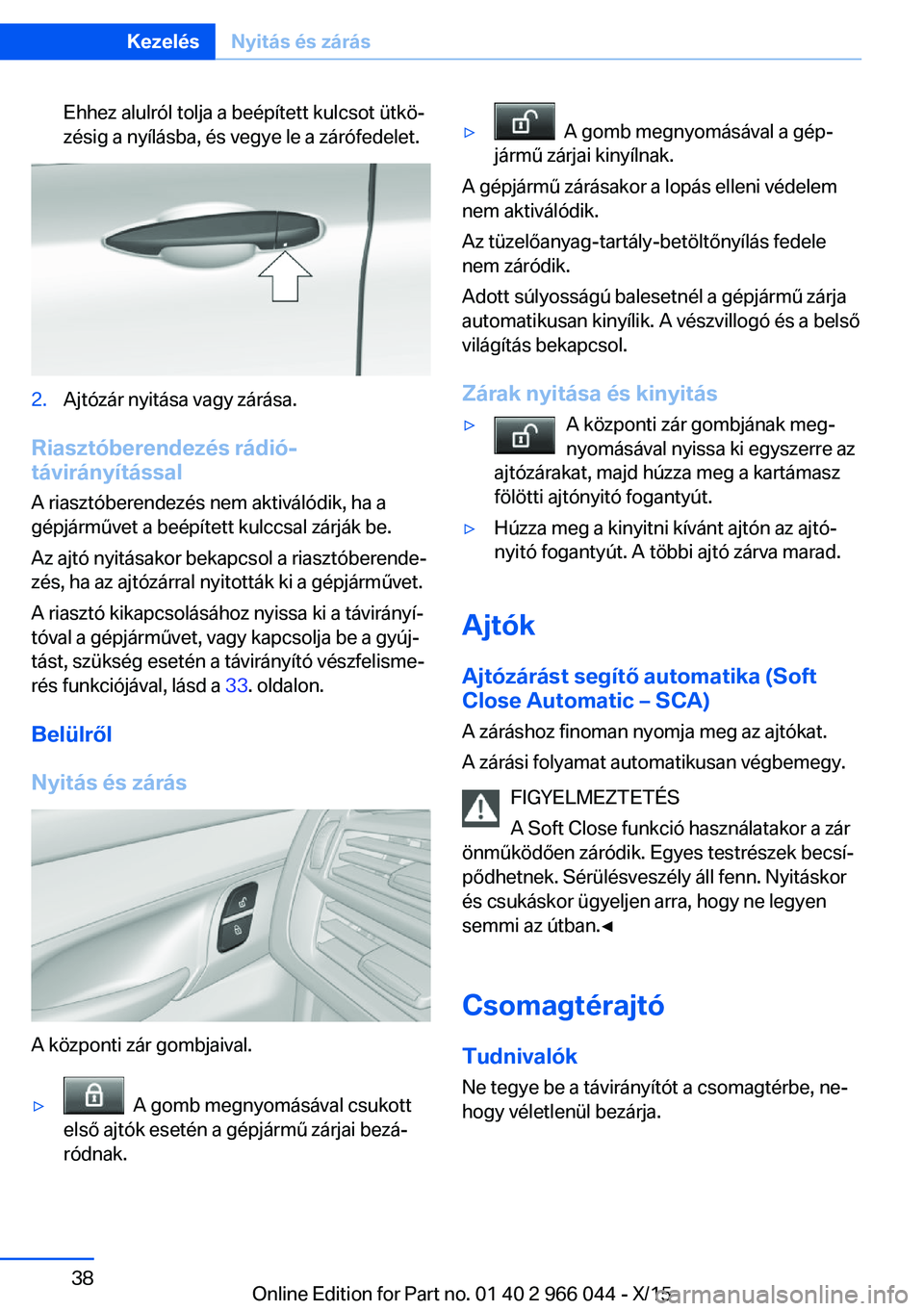 BMW X6 2016  Kezelési útmutató (in Hungarian) Ehhez alulról tolja a beépített kulcsot ütkö‐
zésig a nyílásba, és vegye le a zárófedelet.2.Ajtózár nyitása vagy zárása.
Riasztóberendezés rádió-
távirányítással
A riasztóbe