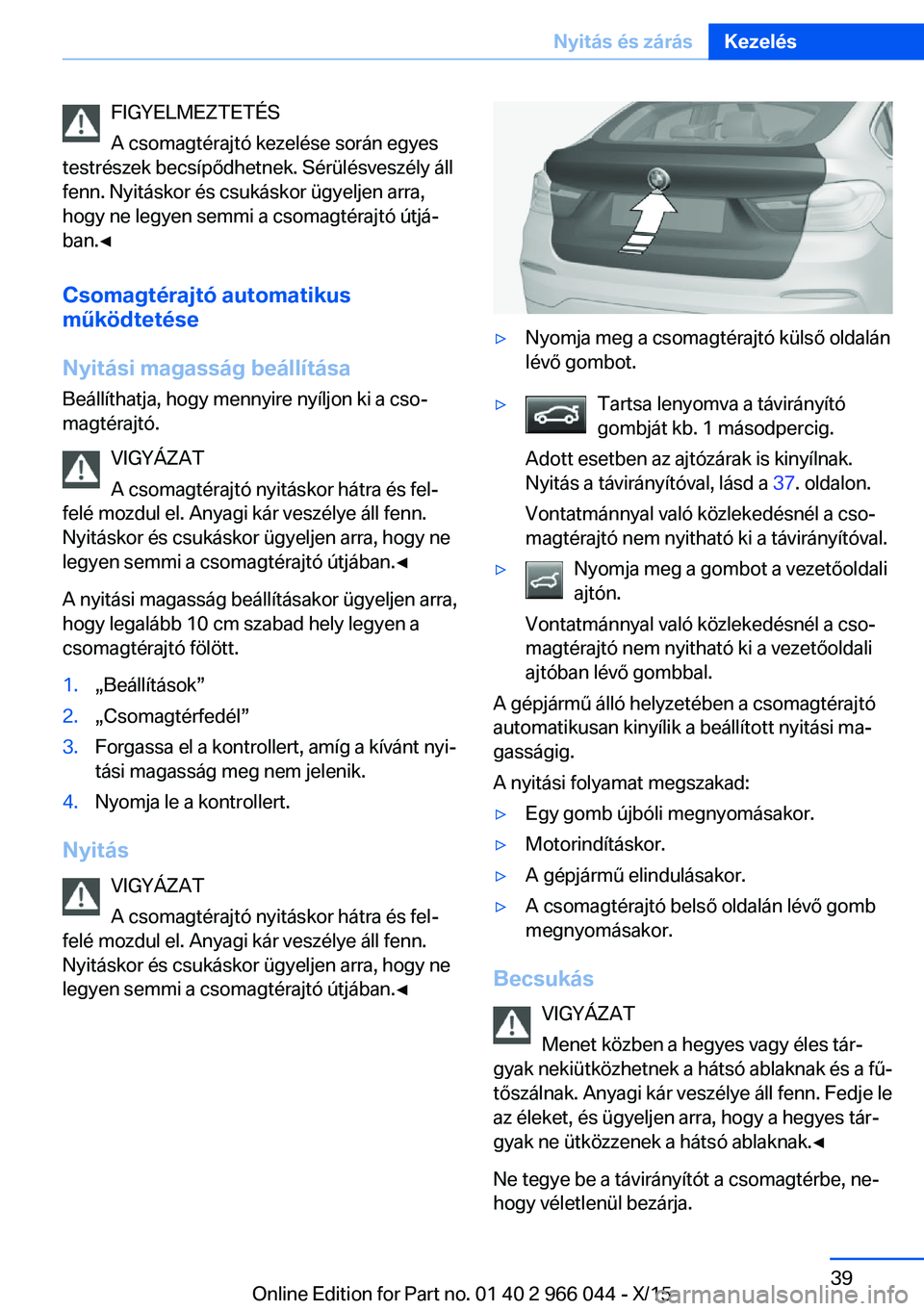BMW X6 2016  Kezelési útmutató (in Hungarian) FIGYELMEZTETÉS
A csomagtérajtó kezelése során egyes
testrészek becsípődhetnek. Sérülésveszély áll
fenn. Nyitáskor és csukáskor ügyeljen arra,
hogy ne legyen semmi a csomagtérajtó ú
