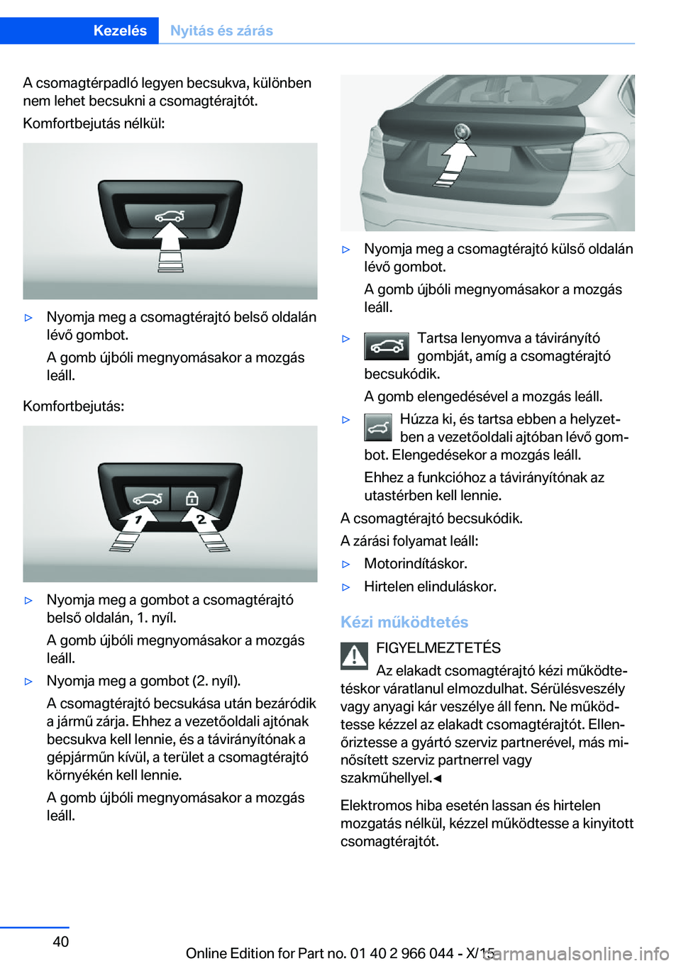 BMW X6 2016  Kezelési útmutató (in Hungarian) A csomagtérpadló legyen becsukva, különben
nem lehet becsukni a csomagtérajtót.
Komfortbejutás nélkül:▷Nyomja meg a csomagtérajtó belső oldalán
lévő gombot.
A gomb újbóli megnyomás