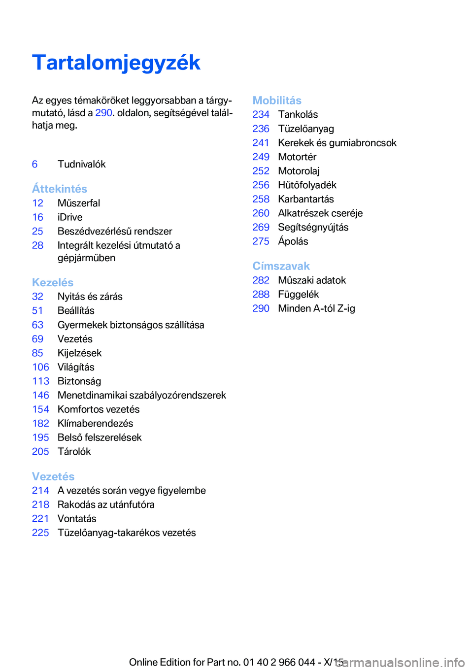 BMW X6 2016  Kezelési útmutató (in Hungarian) TartalomjegyzékAz egyes témaköröket leggyorsabban a tárgy‐
mutató, lásd a  290. oldalon, segítségével talál‐
hatja meg.6Tudnivalók
Áttekintés
12Műszerfal16iDrive25Beszédvezérlés�