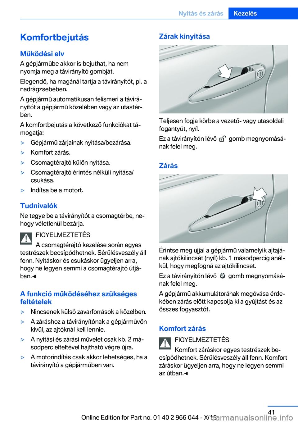 BMW X6 2016  Kezelési útmutató (in Hungarian) Komfortbejutás
Működési elv
A gépjárműbe akkor is bejuthat, ha nem
nyomja meg a távirányító gombját.
Elegendő, ha magánál tartja a távirányítót, pl. a
nadrágzsebében.
A gépjárm