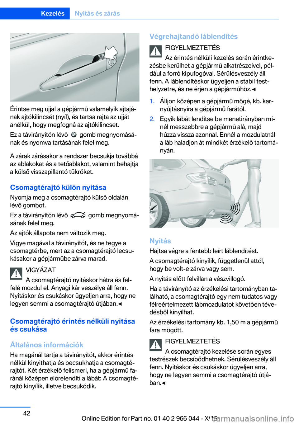 BMW X6 2016  Kezelési útmutató (in Hungarian) Érintse meg ujjal a gépjármű valamelyik ajtajá‐
nak ajtókilincsét (nyíl), és tartsa rajta az ujját
anélkül, hogy megfogná az ajtókilincset.
Ez a távirányítón lévő  
  gomb megnyo